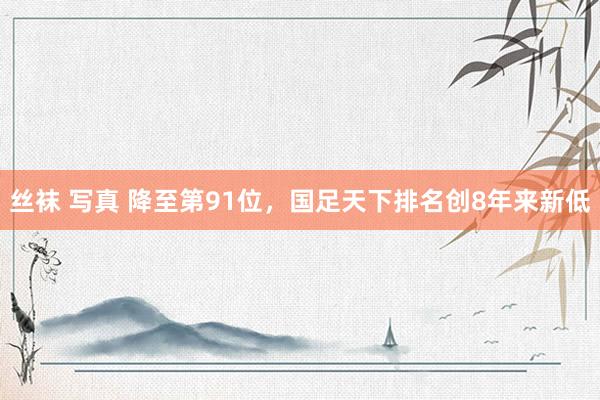 丝袜 写真 降至第91位，国足天下排名创8年来新低