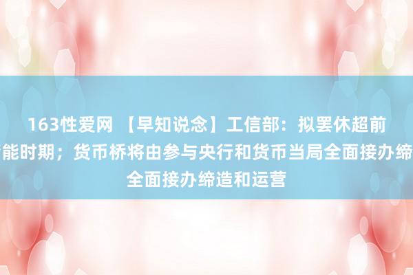 163性爱网 【早知说念】工信部：拟罢休超前布局氢储能时期；货币桥将由参与央行和货币当局全面接办缔造和运营