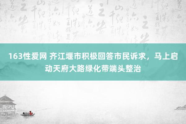 163性爱网 齐江堰市积极回答市民诉求，马上启动天府大路绿化带端头整治
