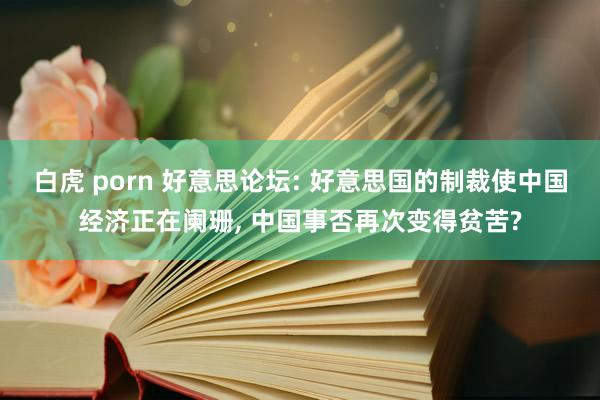 白虎 porn 好意思论坛: 好意思国的制裁使中国经济正在阑珊， 中国事否再次变得贫苦?