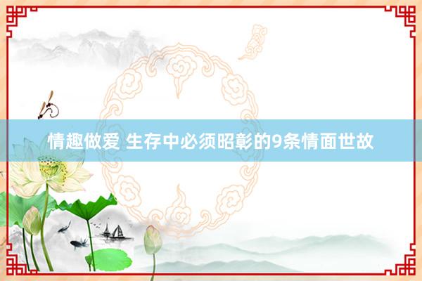 情趣做爱 生存中必须昭彰的9条情面世故