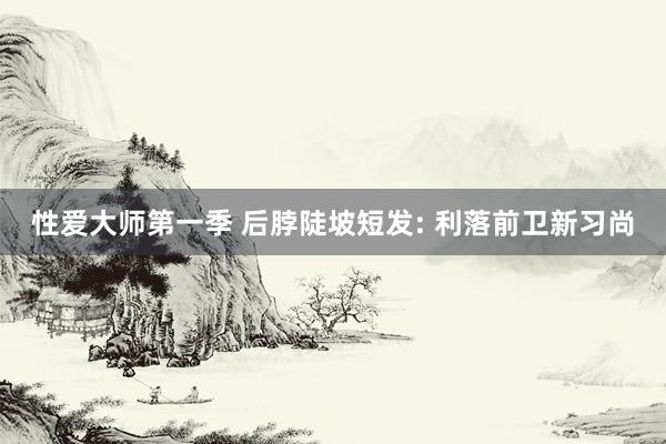 性爱大师第一季 后脖陡坡短发: 利落前卫新习尚