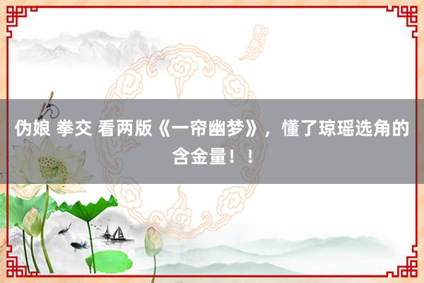 伪娘 拳交 看两版《一帘幽梦》，懂了琼瑶选角的含金量！！