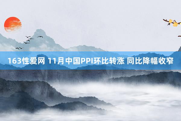 163性爱网 11月中国PPI环比转涨 同比降幅收窄