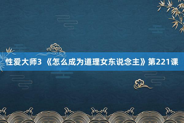 性爱大师3 《怎么成为道理女东说念主》第221课
