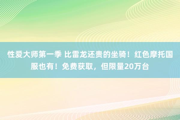 性爱大师第一季 比雷龙还贵的坐骑！红色摩托国服也有！免费获取，但限量20万台