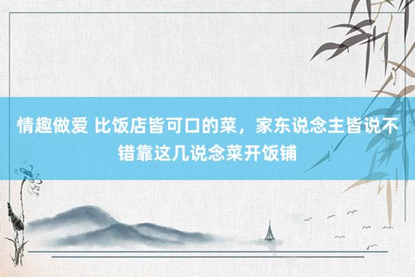 情趣做爱 比饭店皆可口的菜，<a href=