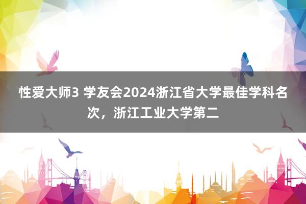 性爱大师3 学友会2024浙江省大学最佳学科名次，浙江工业大学第二