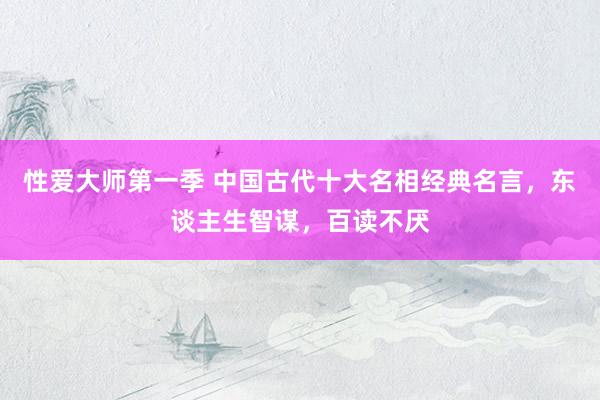 性爱大师第一季 中国古代十大名相经典名言，东谈主生智谋，百读不厌
