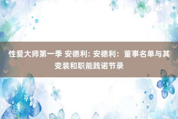 性爱大师第一季 安德利: 安德利：董事名单与其变装和职能践诺节录
