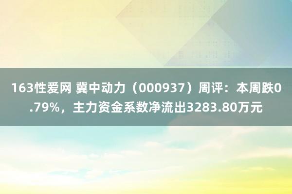 163性爱网 冀中动力（000937）周评：本周跌0.79%，主力资金系数净流出3283.80万元