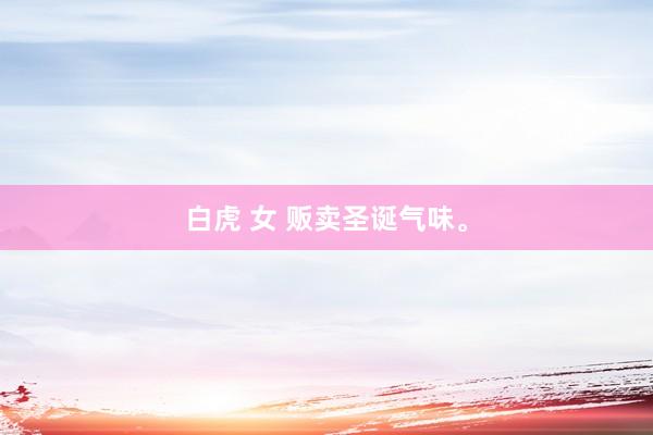 白虎 女 贩卖圣诞气味。