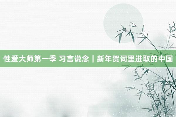 性爱大师第一季 习言说念｜新年贺词里进取的中国