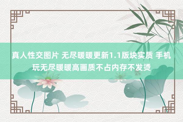 真人性交图片 无尽暖暖更新1.1版块实质 手机玩无尽暖暖高画质不占内存不发烫
