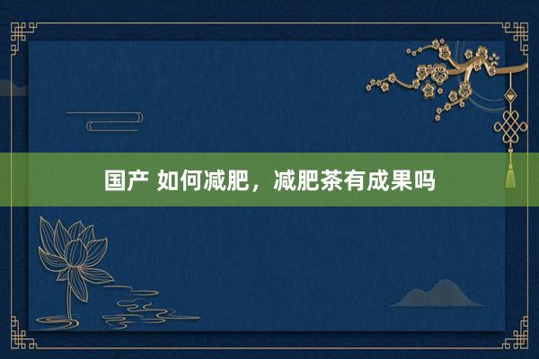 国产 如何减肥，减肥茶有成果吗