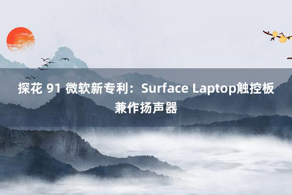 探花 91 微软新专利：Surface Laptop触控板兼作扬声器