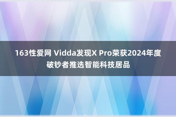 163性爱网 Vidda发现X Pro荣获2024年度破钞者推选智能科技居品