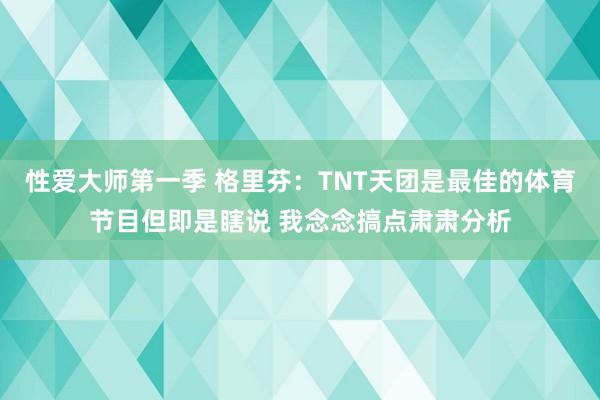 性爱大师第一季 格里芬：TNT天团是最佳的体育节目但即是瞎说 我念念搞点肃肃分析