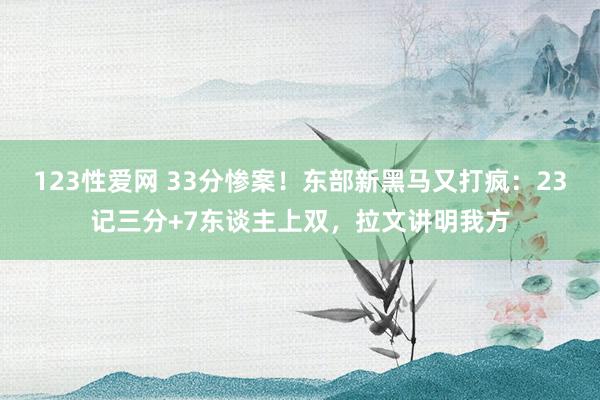 123性爱网 33分惨案！东部新黑马又打疯：23记三分+7东谈主上双，拉文讲明我方