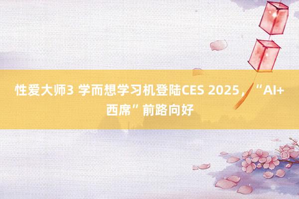 性爱大师3 学而想学习机登陆CES 2025，“AI+西席”前路向好