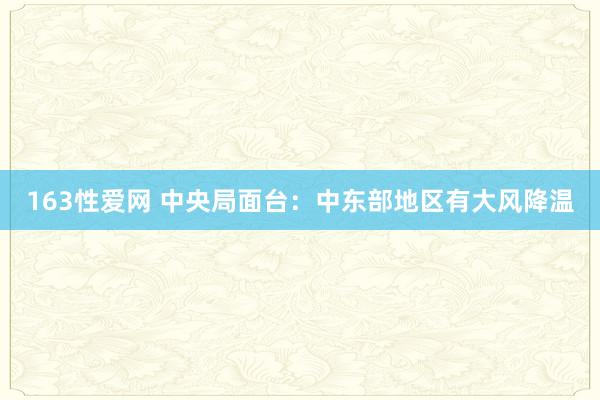 163性爱网 中央局面台：中东部地区有大风降温
