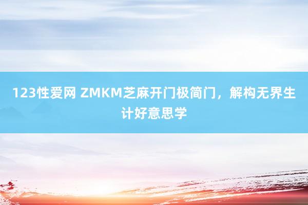 123性爱网 ZMKM芝麻开门极简门，解构无界生计好意思学