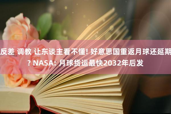 反差 调教 让东谈主看不懂! 好意思国重返月球还延期? NASA: 月球货运最快2032年后发