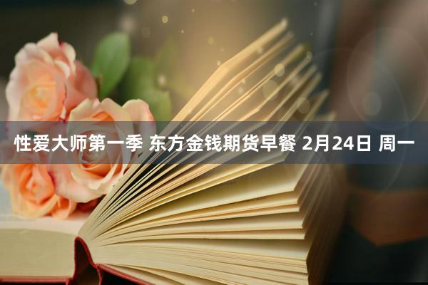 性爱大师第一季 东方金钱期货早餐 2月24日 周一