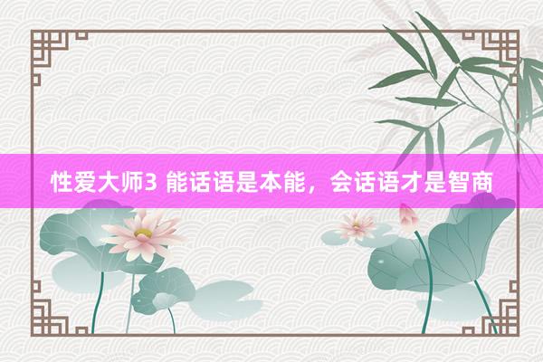 性爱大师3 能话语是本能，会话语才是智商
