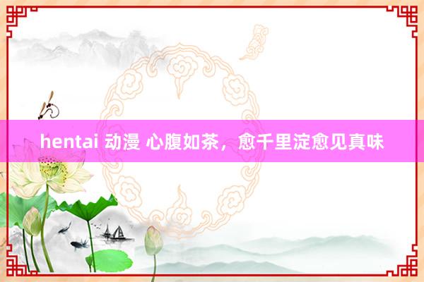 hentai 动漫 心腹如茶，愈千里淀愈见真味