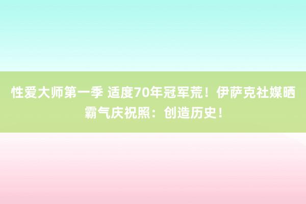 性爱大师第一季 适度70年冠军荒！伊萨克社媒晒霸气庆祝照：创造历史！
