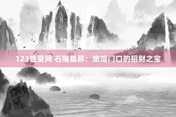 123性爱网 石雕貔貅：旅馆门口的招财之宝
