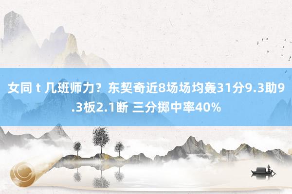 女同 t 几班师力？东契奇近8场场均轰31分9.3助9.3板2.1断 三分掷中率40%