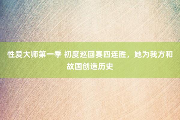 性爱大师第一季 初度巡回赛四连胜，她为我方和故国创造历史