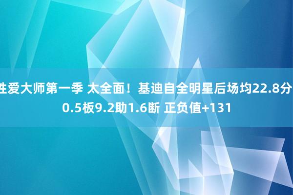 性爱大师第一季 太全面！基迪自全明星后场均22.8分10.5板9.2助1.6断 正负值+131