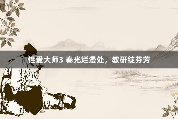 性爱大师3 春光烂漫处，教研绽芬芳
