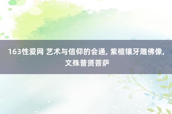 163性爱网 艺术与信仰的会通， 紫檀镶牙雕佛像， 文殊普贤菩萨