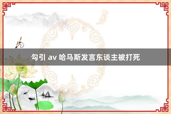 勾引 av 哈马斯发言东谈主被打死