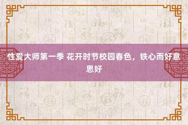 性爱大师第一季 花开时节校园春色，铁心而好意思好