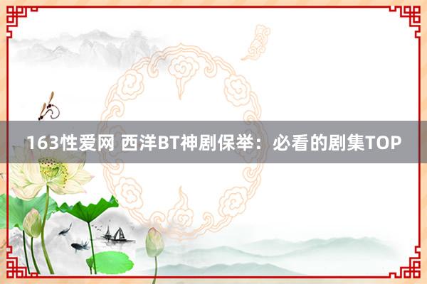 163性爱网 西洋BT神剧保举：必看的剧集TOP