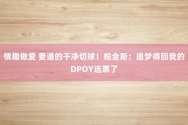 情趣做爱 要道的干净切球！帕金斯：追梦得回我的DPOY选票了