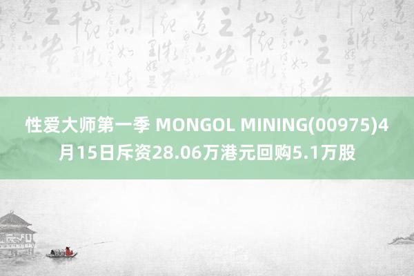 性爱大师第一季 MONGOL MINING(00975)4月15日斥资28.06万港元回购5.1万股