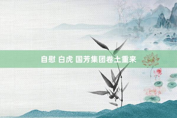 自慰 白虎 国芳集团卷土重来
