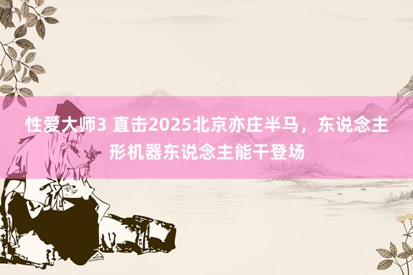性爱大师3 直击2025北京亦庄半马，东说念主形机器东说念主能干登场