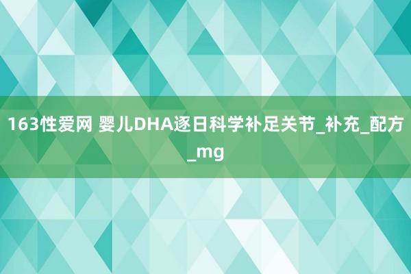 163性爱网 婴儿DHA逐日科学补足关节_补充_配方_mg